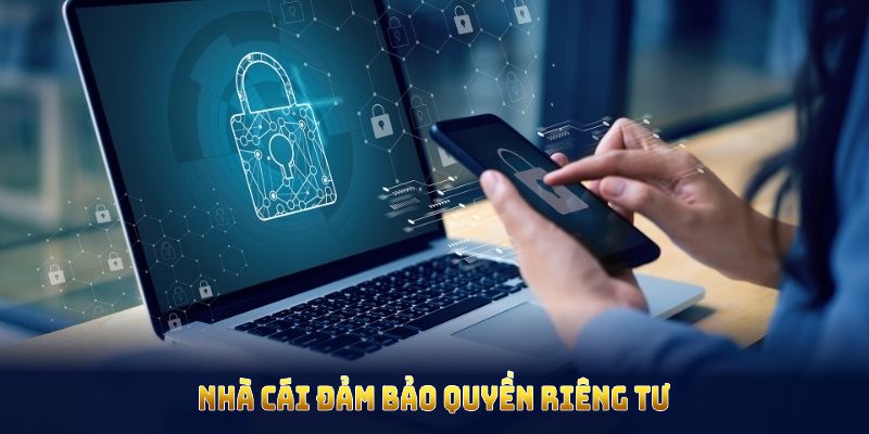 Nhà cái đảm bảo quyền riêng tư cho hội viên an tâm sử dụng dịch vụ